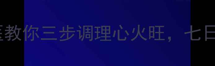 图片 静心养生：中医教你三步调理心火旺，七日平复浮躁情绪1