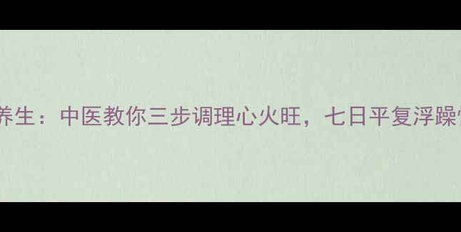 图片 静心养生：中医教你三步调理心火旺，七日平复浮躁情绪2