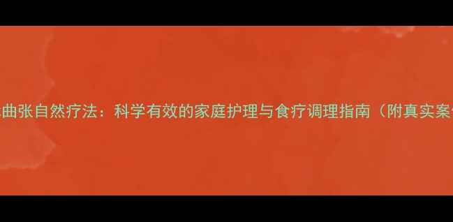 图片 静脉曲张自然疗法：科学有效的家庭护理与食疗调理指南（附真实案例）