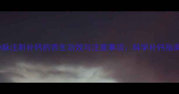 图片 静脉注射补钙的养生功效与注意事项：科学补钙指南2