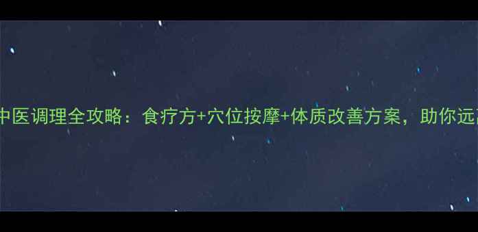 图片 非典康复期中医调理全攻略：食疗方+穴位按摩+体质改善方案，助你远离复发风险1