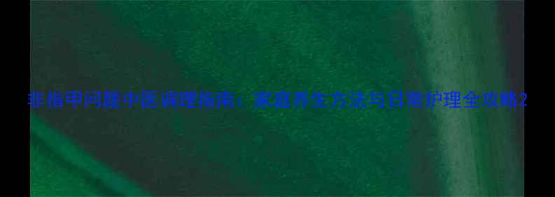图片 非指甲问题中医调理指南：家庭养生方法与日常护理全攻略2