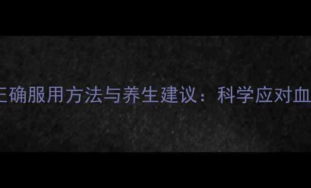图片 非诺贝特胶囊的正确服用方法与养生建议：科学应对血脂问题守护健康2