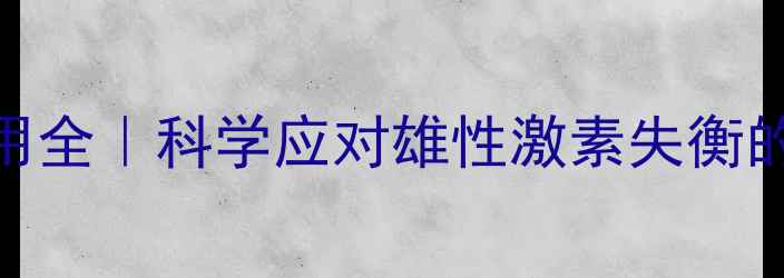 图片 非那雄胺副作用全｜科学应对雄性激素失衡的3大养生指南2