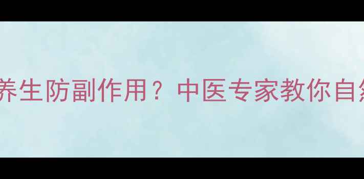 图片 面部填充后如何养生防副作用？中医专家教你自然抗衰的5大关键