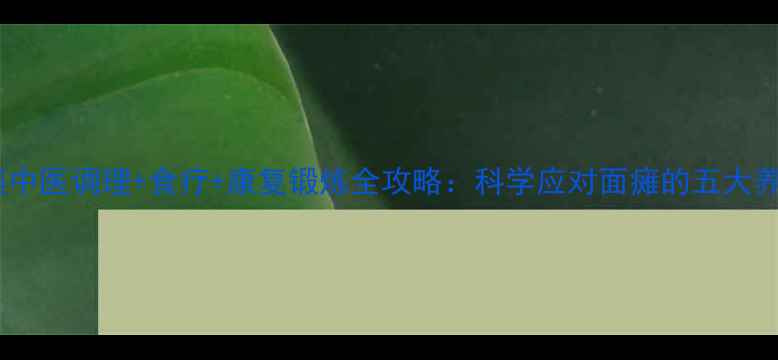 图片 面部瘫痪中医调理+食疗+康复锻炼全攻略：科学应对面瘫的五大养生方案1