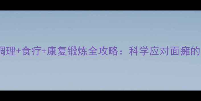 图片 面部瘫痪中医调理+食疗+康复锻炼全攻略：科学应对面瘫的五大养生方案2