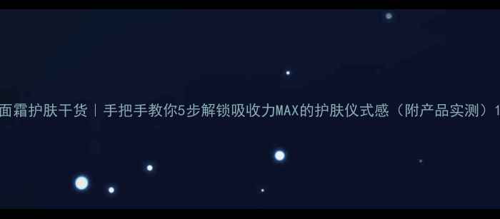 图片 面霜护肤干货｜手把手教你5步解锁吸收力MAX的护肤仪式感（附产品实测）1