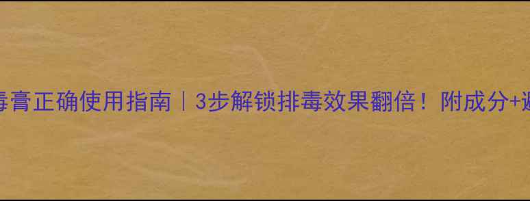 图片 韩国排毒膏正确使用指南｜3步解锁排毒效果翻倍！附成分+避坑攻略