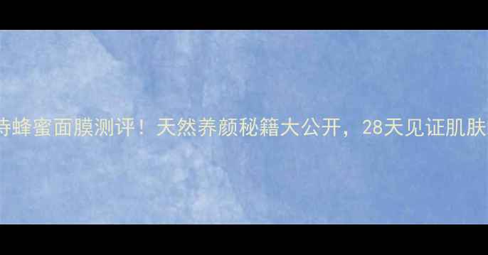图片 韩菲诗蜂蜜面膜测评！天然养颜秘籍大公开，28天见证肌肤蜕变1