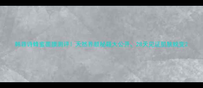 图片 韩菲诗蜂蜜面膜测评！天然养颜秘籍大公开，28天见证肌肤蜕变2