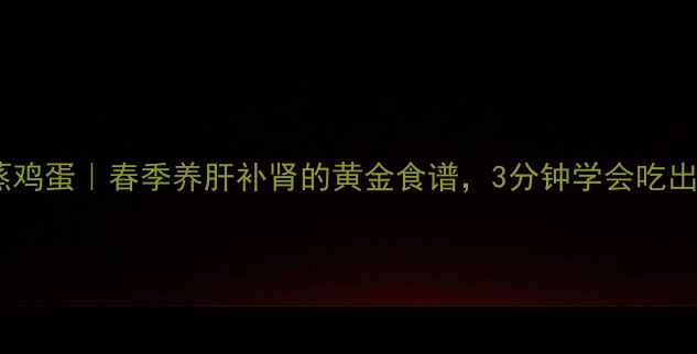 图片 韭菜花蒸鸡蛋｜春季养肝补肾的黄金食谱，3分钟学会吃出好气色1