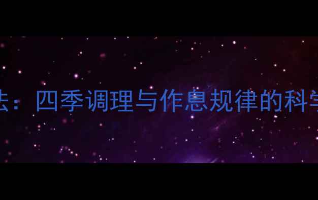 图片 顺叙养生法：四季调理与作息规律的科学实践指南