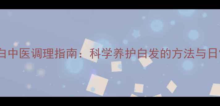 图片 须发早白中医调理指南：科学养护白发的方法与日常误区1