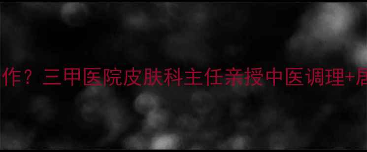 图片 顽固性湿疹反复发作？三甲医院皮肤科主任亲授中医调理+居家护理全攻略🌿2