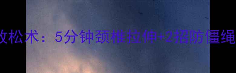 图片 颈椎养护必看办公室肩颈放松术：5分钟颈椎拉伸+2招防僵绳结法，告别酸痛小妙招！1