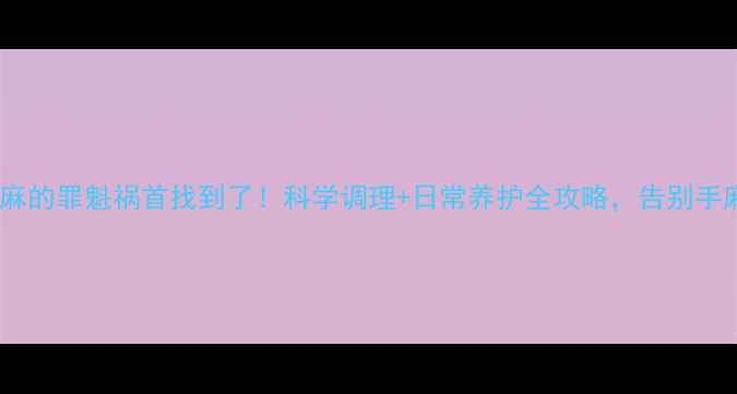 图片 颈椎手麻的罪魁祸首找到了！科学调理+日常养护全攻略，告别手麻困扰2