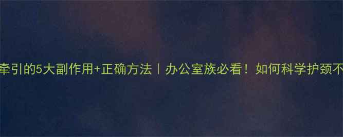 图片 颈椎牵引的5大副作用+正确方法｜办公室族必看！如何科学护颈不伤身