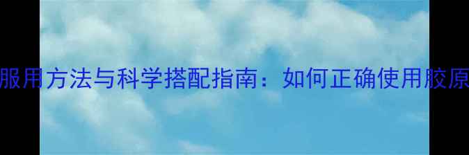 图片 颜如玉胶原蛋白服用方法与科学搭配指南：如何正确使用胶原蛋白焕发透亮肌