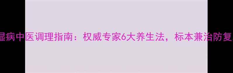 图片 风湿病中医调理指南：权威专家6大养生法，标本兼治防复发1