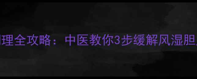 图片 风胆调理全攻略：中医教你3步缓解风湿胆虚症状