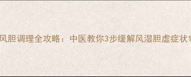 图片 风胆调理全攻略：中医教你3步缓解风湿胆虚症状1