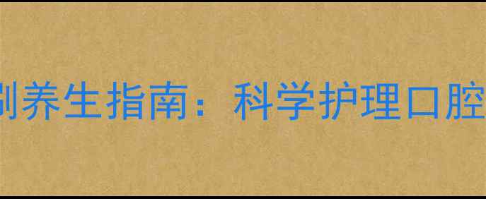 图片 飞利浦电动牙刷养生指南：科学护理口腔的6大黄金法则