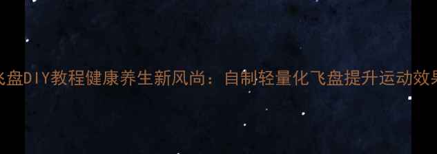 图片 飞盘DIY教程健康养生新风尚：自制轻量化飞盘提升运动效果