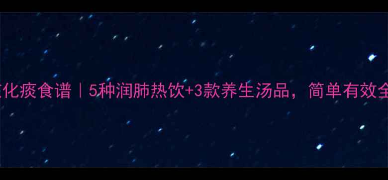 图片 食疗止咳化痰食谱｜5种润肺热饮+3款养生汤品，简单有效全家适用2