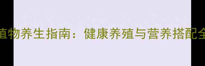 图片 食虫植物养生指南：健康养殖与营养搭配全攻略