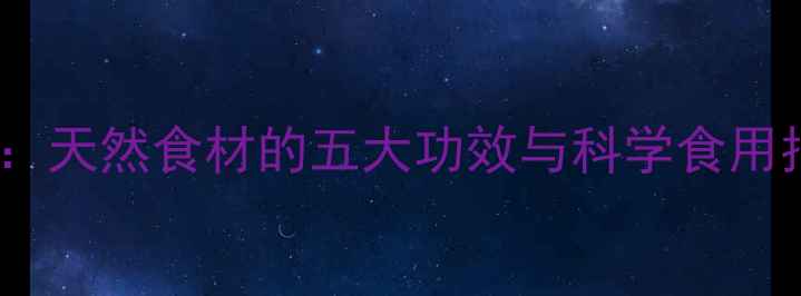 图片 香兰子养生秘籍：天然食材的五大功效与科学食用指南（附食谱）1