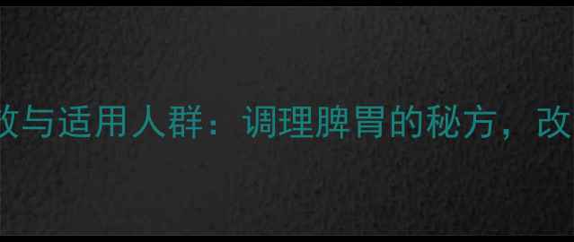 图片 香沙六君子丸的养生功效与适用人群：调理脾胃的秘方，改善消化不适的黄金组合1