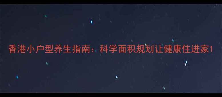 图片 香港小户型养生指南：科学面积规划让健康住进家1