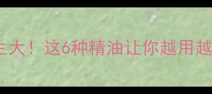 图片 香精养生大！这6种精油让你越用越健康🌿1