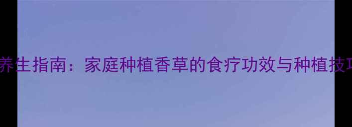 图片 香草养生指南：家庭种植香草的食疗功效与种植技巧全2