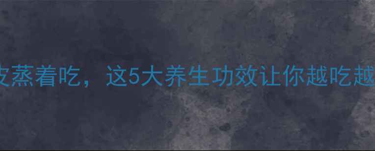 图片 香蕉带皮蒸着吃，这5大养生功效让你越吃越年轻！1