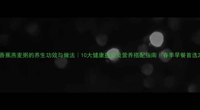 图片 香蕉燕麦粥的养生功效与做法｜10大健康益处及营养搭配指南｜春季早餐首选2