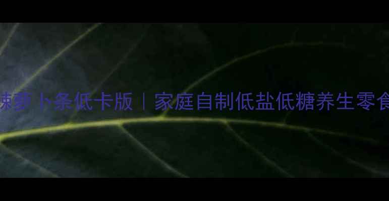 图片 香辣萝卜条低卡版｜家庭自制低盐低糖养生零食🌱