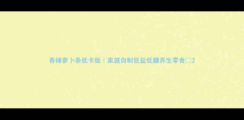 图片 香辣萝卜条低卡版｜家庭自制低盐低糖养生零食🌱2