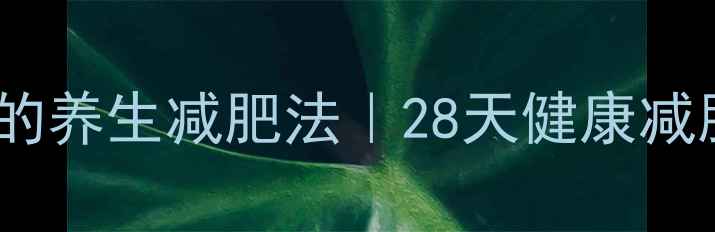 图片 马思纯亲测有效的养生减肥法｜28天健康减脂不反弹全攻略2