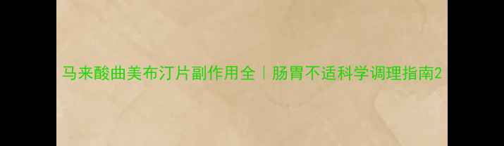 图片 马来酸曲美布汀片副作用全｜肠胃不适科学调理指南2