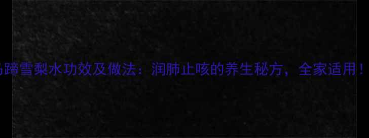 图片 马蹄雪梨水功效及做法：润肺止咳的养生秘方，全家适用！2