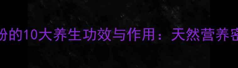 图片 马铃薯粉的10大养生功效与作用：天然营养密码大！