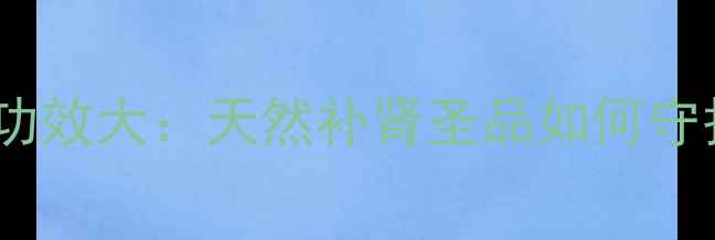 图片 马鹿鞭的养生功效大：天然补肾圣品如何守护男性健康？2