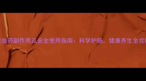 图片 驱虫药副作用及安全使用指南：科学护肠，健康养生全攻略