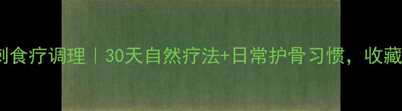 图片 骨刺食疗调理｜30天自然疗法+日常护骨习惯，收藏！1