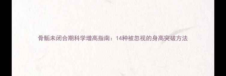 图片 骨骺未闭合期科学增高指南：14种被忽视的身高突破方法