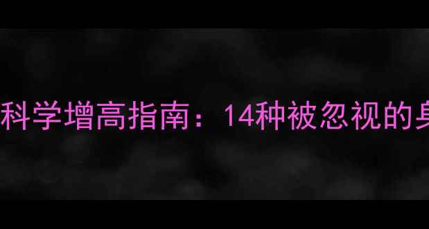 图片 骨骺未闭合期科学增高指南：14种被忽视的身高突破方法1
