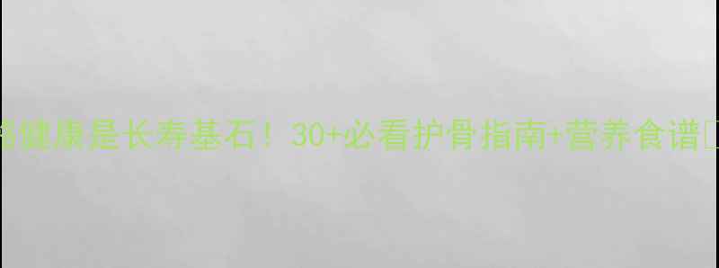图片 骨骼健康是长寿基石！30+必看护骨指南+营养食谱💪✨