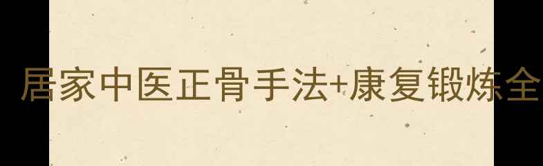 图片 髋关节脱位自我复位指南：居家中医正骨手法+康复锻炼全攻略（附真人演示视频）1